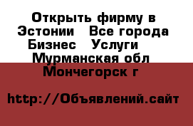 Открыть фирму в Эстонии - Все города Бизнес » Услуги   . Мурманская обл.,Мончегорск г.